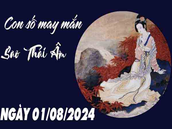 Dự đoán con số may mắn sao Thái Âm ngày 31/7/2024 thứ 4 hôm nay