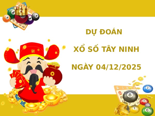 Dự đoán xổ số Tây Ninh 4/12/2025 thứ 5 hôm nay may mắn