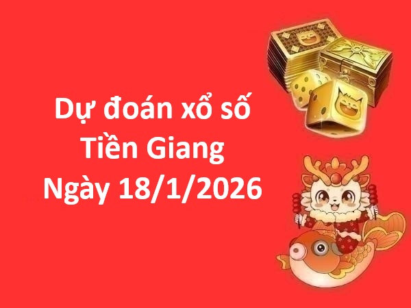 Dự đoán xổ số Tiền Giang ngày 18 tháng 1 chủ nhật chính xác